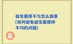 益生菌搅不匀怎么回事(如何避免益生菌搅拌不均的问题)