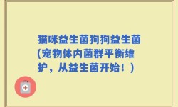 猫咪益生菌狗狗益生菌(宠物体内菌群平衡维护，从益生菌开始！)