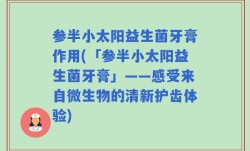 参半小太阳益生菌牙膏作用(「参半小太阳益生菌牙膏」——感受来自微生物的清新护齿体验)