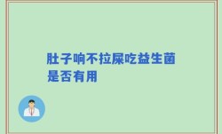 肚子响不拉屎吃益生菌是否有用