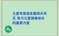 儿童专用益生菌四大天王 助力儿童健康成长的重要力量