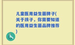 儿童医用益生菌牌子(关于孩子，你需要知道的医用益生菌品牌推荐)