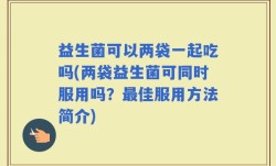 益生菌可以两袋一起吃吗(两袋益生菌可同时服用吗？最佳服用方法简介)