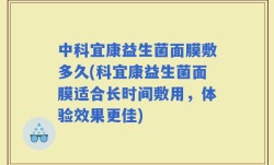 中科宜康益生菌面膜敷多久(科宜康益生菌面膜适合长时间敷用，体验效果更佳)