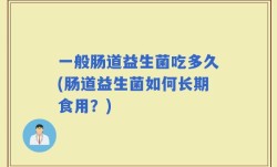 一般肠道益生菌吃多久(肠道益生菌如何长期食用？)
