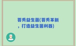 菩秀益生菌(菩秀革新，打造益生菌利器)