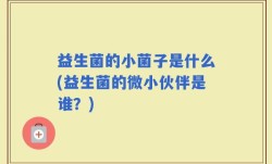 益生菌的小菌子是什么(益生菌的微小伙伴是谁？)