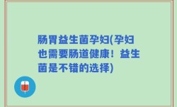 肠胃益生菌孕妇(孕妇也需要肠道健康！益生菌是不错的选择)