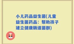 小儿药品益生菌(儿童益生菌药品：帮助孩子建立健康肠道菌群)