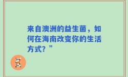 来自澳洲的益生菌，如何在海南改变你的生活方式？”