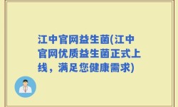江中官网益生菌(江中官网优质益生菌正式上线，满足您健康需求)