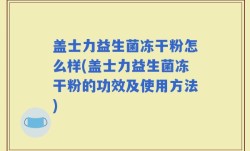 盖士力益生菌冻干粉怎么样(盖士力益生菌冻干粉的功效及使用方法)