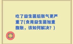 吃了益生菌后胀气更严重了(食用益生菌加重腹胀，该如何解决？)