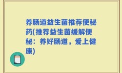 养肠道益生菌推荐便秘药(推荐益生菌缓解便秘：养好肠道，爱上健康)