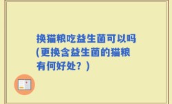 换猫粮吃益生菌可以吗(更换含益生菌的猫粮有何好处？)