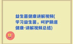 益生菌健康讲解视频(学习益生菌，呵护肠道健康-讲解视频总结)