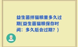 益生菌拌猫粮里多久过期(益生菌猫粮保存时间：多久后会过期？)