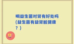 喝益生菌对肾有好处吗(益生菌有益肾脏健康？)