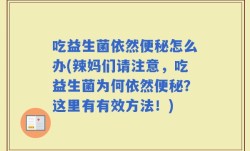 吃益生菌依然便秘怎么办(辣妈们请注意，吃益生菌为何依然便秘？这里有有效方法！)