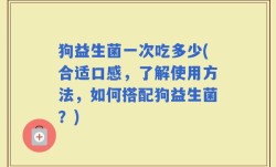 狗益生菌一次吃多少(合适口感，了解使用方法，如何搭配狗益生菌？)