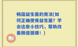 畅蕴益生菌的用法(如何正确使用益生菌？学会这些小技巧，帮助改善肠道健康！)