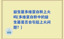 益生菌多维蛋白粉上火吗(多维蛋白粉中的益生菌是否会引起上火问题？)