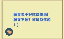 肠胃炎不好吃益生菌(肠胃不适？试试益生菌！)