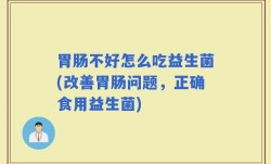 胃肠不好怎么吃益生菌(改善胃肠问题，正确食用益生菌)
