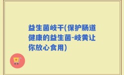 益生菌岐干(保护肠道健康的益生菌-岐黄让你放心食用)