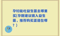 孕妇能吃益生菌去哪里买(孕期建议摄入益生菌，推荐购买渠道在哪？)