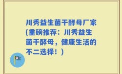 川秀益生菌干酵母厂家(重磅推荐：川秀益生菌干酵母，健康生活的不二选择！)