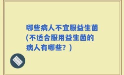 哪些病人不宜服益生菌(不适合服用益生菌的病人有哪些？)