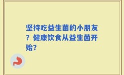 坚持吃益生菌的小朋友？健康饮食从益生菌开始？