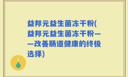 益邦元益生菌冻干粉(益邦元益生菌冻干粉——改善肠道健康的终极选择)