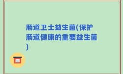 肠道卫士益生菌(保护肠道健康的重要益生菌)