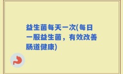 益生菌每天一次(每日一服益生菌，有效改善肠道健康)
