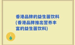 香港品牌的益生菌饮料(香港品牌推出营养丰富的益生菌饮料)