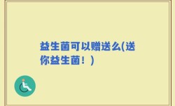 益生菌可以赠送么(送你益生菌！)