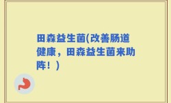 田森益生菌(改善肠道健康，田森益生菌来助阵！)