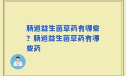 肠道益生菌草药有哪些？肠道益生菌草药有哪些药