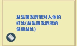 益生菌发酵液对人体的好处(益生菌发酵液的健康益处)
