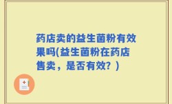 药店卖的益生菌粉有效果吗(益生菌粉在药店售卖，是否有效？)