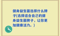 健身益生菌选择什么牌子(选择适合自己的健身益生菌牌子，让你更加健康活力。)