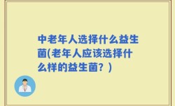 中老年人选择什么益生菌(老年人应该选择什么样的益生菌？)
