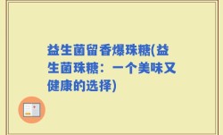 益生菌留香爆珠糖(益生菌珠糖：一个美味又健康的选择)