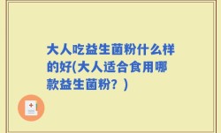 大人吃益生菌粉什么样的好(大人适合食用哪款益生菌粉？)