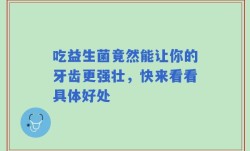 吃益生菌竟然能让你的牙齿更强壮，快来看看具体好处