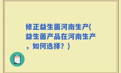 修正益生菌河南生产(益生菌产品在河南生产，如何选择？)