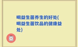 喝益生菌养生的好处(喝益生菌饮品的健康益处)