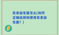 若素益生菌怎么(如何正确选择和使用若素益生菌？)